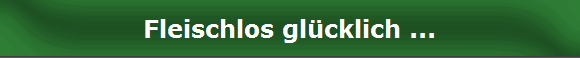 Fleischlos glcklich ...
